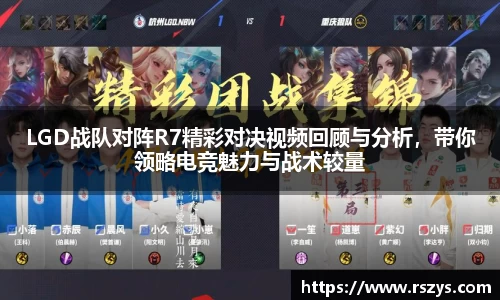 LGD战队对阵R7精彩对决视频回顾与分析，带你领略电竞魅力与战术较量