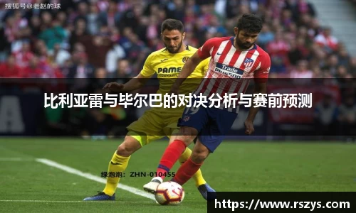 比利亚雷与毕尔巴的对决分析与赛前预测