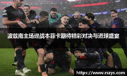 波兹南主场迎战本菲卡期待精彩对决与进球盛宴