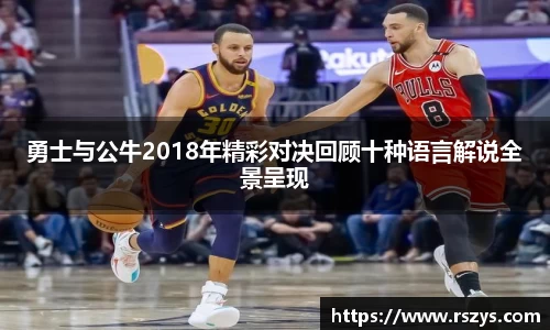 勇士与公牛2018年精彩对决回顾十种语言解说全景呈现