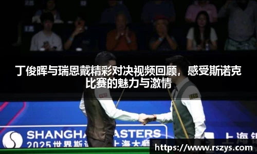 丁俊晖与瑞恩戴精彩对决视频回顾，感受斯诺克比赛的魅力与激情